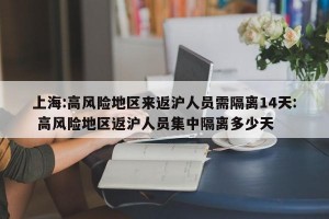 上海:高风险地区来返沪人员需隔离14天: 高风险地区返沪人员集中隔离多少天