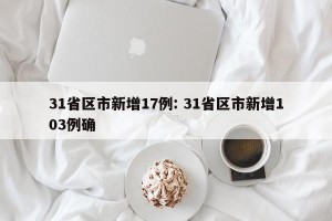 31省区市新增17例: 31省区市新增103例确
