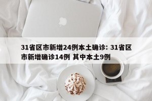 31省区市新增24例本土确诊: 31省区市新增确诊14例 其中本土9例