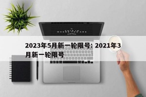 2023年5月新一轮限号: 2021年3月新一轮限号
