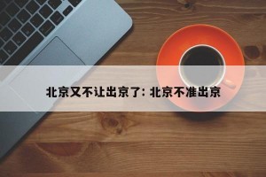 北京又不让出京了: 北京不准出京