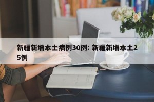 新疆新增本土病例30例: 新疆新增本土25例