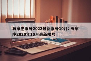 石家庄限号2022最新限号10月: 石家庄2020年10月最新限号