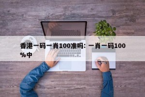香港一码一肖100准吗: 一肖一码100%中