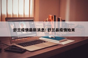舒兰疫情最新消息: 舒兰县疫情始末