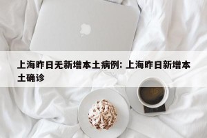 上海昨日无新增本土病例: 上海昨日新增本土确诊
