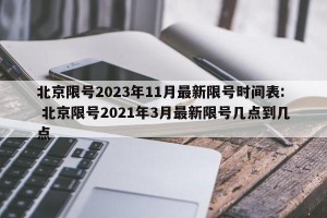 北京限号2023年11月最新限号时间表: 北京限号2021年3月最新限号几点到几点