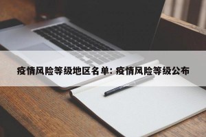 疫情风险等级地区名单: 疫情风险等级公布