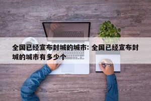 全国已经宣布封城的城市: 全国已经宣布封城的城市有多少个