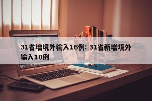 31省增境外输入16例: 31省新增境外输入10例