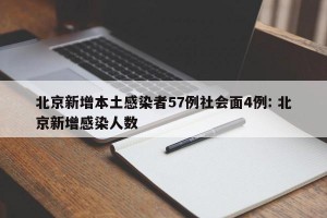 北京新增本土感染者57例社会面4例: 北京新增感染人数