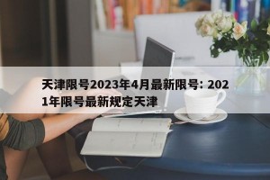 天津限号2023年4月最新限号: 2021年限号最新规定天津