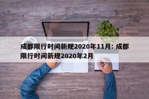 成都限行时间新规2020年11月: 成都限行时间新规2020年2月