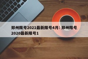 郑州限号2021最新限号4月: 郑州限号2020最新限号1