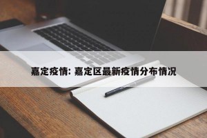 嘉定疫情: 嘉定区最新疫情分布情况