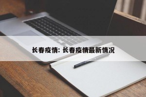 长春疫情: 长春疫情最新情况