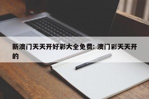 新澳门天天开好彩大全免费: 澳门彩天天开的