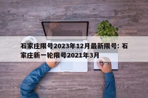 石家庄限号2023年12月最新限号: 石家庄新一轮限号2021年3月