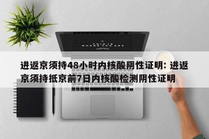 进返京须持48小时内核酸阴性证明: 进返京须持抵京前7日内核酸检测阴性证明