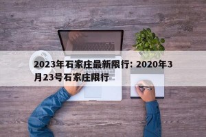 2023年石家庄最新限行: 2020年3月23号石家庄限行