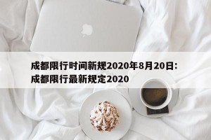 成都限行时间新规2020年8月20日: 成都限行最新规定2020