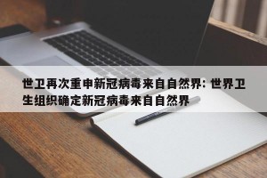 世卫再次重申新冠病毒来自自然界: 世界卫生组织确定新冠病毒来自自然界