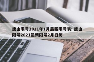 唐山限号2021年1月最新限号表: 唐山限号2021最新限号2月日历