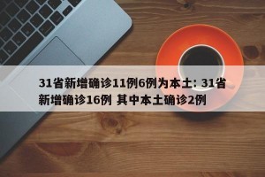 31省新增确诊11例6例为本土: 31省新增确诊16例 其中本土确诊2例