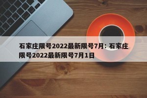 石家庄限号2022最新限号7月: 石家庄限号2022最新限号7月1日