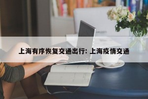 上海有序恢复交通出行: 上海疫情交通