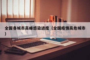 全国各城市高峰感染进度（全国疫情高危城市）