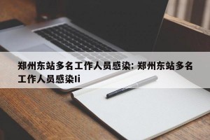 郑州东站多名工作人员感染: 郑州东站多名工作人员感染Ii