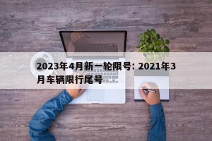 2023年4月新一轮限号: 2021年3月车辆限行尾号