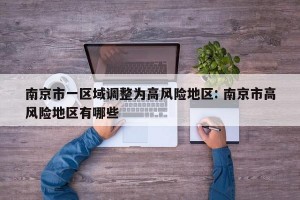南京市一区域调整为高风险地区: 南京市高风险地区有哪些