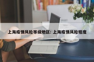 上海疫情风险等级地区: 上海疫情风险程度