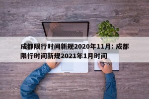 成都限行时间新规2020年11月: 成都限行时间新规2021年1月时间