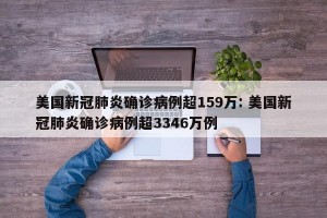美国新冠肺炎确诊病例超159万: 美国新冠肺炎确诊病例超3346万例
