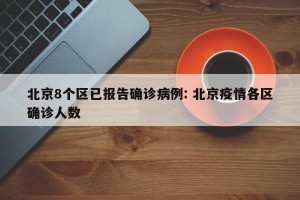 北京8个区已报告确诊病例: 北京疫情各区确诊人数