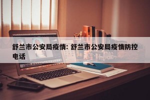舒兰市公安局疫情: 舒兰市公安局疫情防控电话