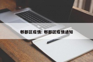 郫都区疫情: 郫都区疫情通知