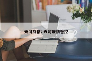 天河疫情: 天河疫情管控