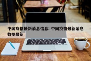 中国疫情最新消息信息: 中国疫情最新消息数据最新