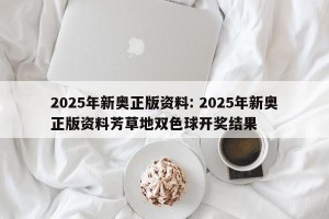 2025年新奥正版资料: 2025年新奥正版资料芳草地双色球开奖结果