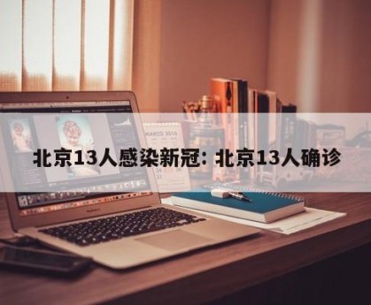 北京13人感染新冠: 北京13人确诊