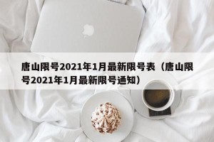 唐山限号2021年1月最新限号表（唐山限号2021年1月最新限号通知）