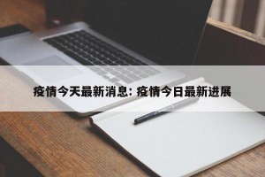 疫情今天最新消息: 疫情今日最新进展