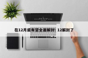 在12月底有望全面解封: 12解封了