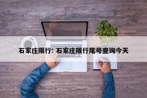 石家庄限行: 石家庄限行尾号查询今天