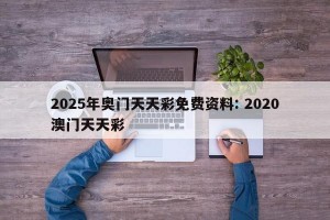 2025年奥门天天彩免费资料: 2020澳门天天彩