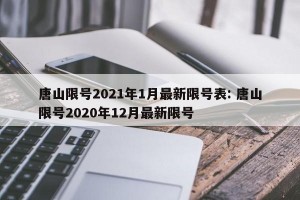 唐山限号2021年1月最新限号表: 唐山限号2020年12月最新限号